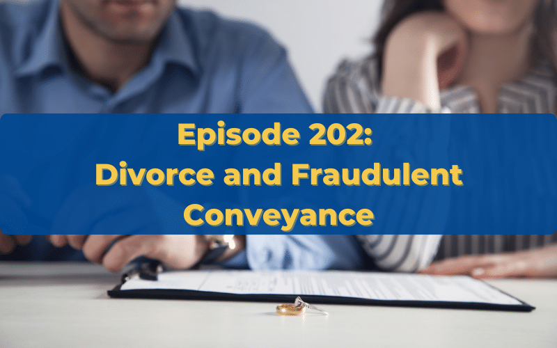Episode 202 Divorce and Fraudulent Conveyance